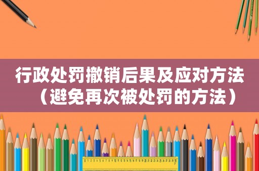 行政處罰撤銷后果及應對方法（避免再次被處罰的方法）