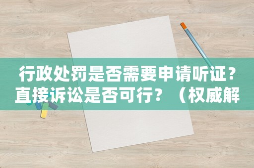 行政處罰是否需要申請聽證？直接訴訟是否可行？（權威解讀告訴你）