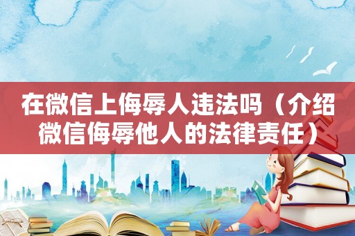 在微信上侮辱人違法嗎（介紹微信侮辱他人的法律責任）