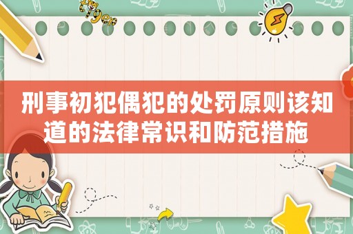 刑事初犯偶犯的處罰原則該知道的法律常識和防范措施