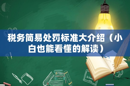 稅務(wù)簡易處罰標(biāo)準(zhǔn)大介紹（小白也能看懂的解讀）