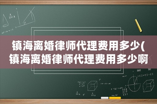 鎮海離婚律師代理費用多少(鎮海離婚律師代理費用多少啊)