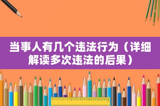 當事人有幾個違法行為（詳細解讀多次違法的后果）