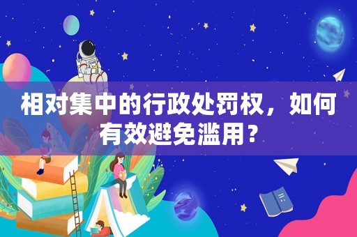 相對集中的行政處罰權，如何有效避免濫用？
