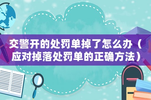 交警開的處罰單掉了怎么辦（應對掉落處罰單的正確方法）