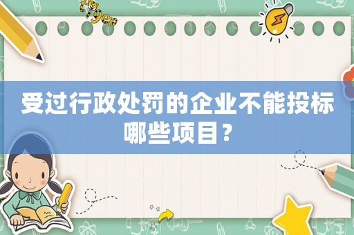 受過行政處罰的企業(yè)不能投標(biāo)哪些項(xiàng)目？