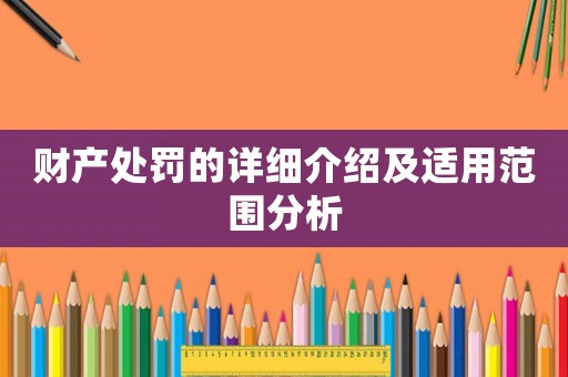 財產(chǎn)處罰的詳細介紹及適用范圍分析