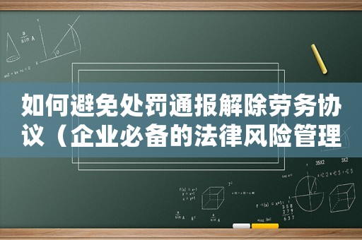 如何避免處罰通報解除勞務協議（企業必備的法律風險管理方法）