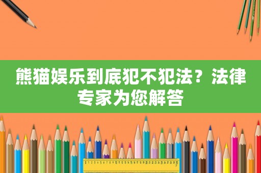 熊貓娛樂到底犯不犯法？法律專家為您解答
