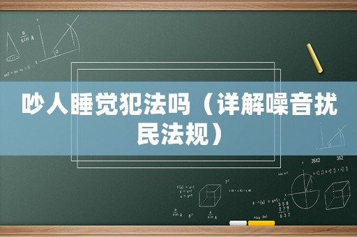 吵人睡覺犯法嗎（詳解噪音擾民法規）