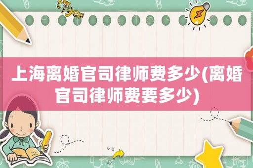 上海離婚官司律師費(fèi)多少(離婚官司律師費(fèi)要多少)