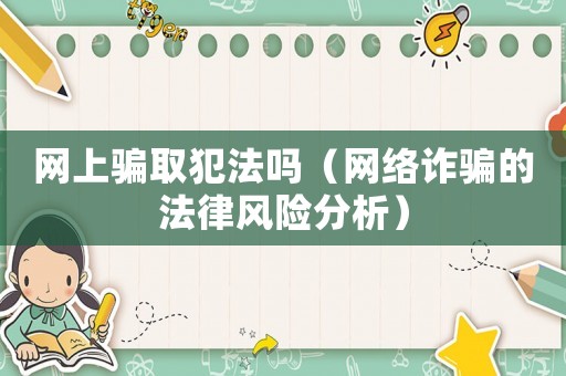 網(wǎng)上騙取犯法嗎（網(wǎng)絡(luò)詐騙的法律風(fēng)險分析）