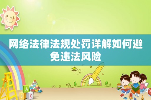 網(wǎng)絡(luò)法律法規(guī)處罰詳解如何避免違法風(fēng)險