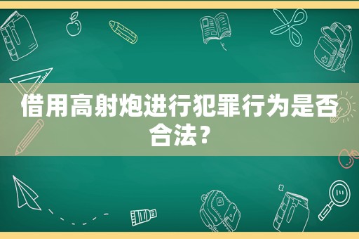 借用高射炮進行犯罪行為是否合法？
