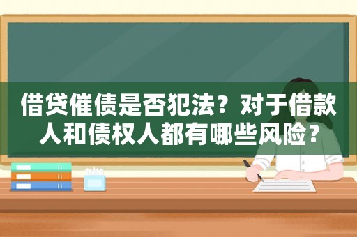 借貸催債是否犯法？對于借款人和債權人都有哪些風險？
