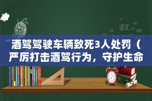 酒駕駕駛車輛致死3人處罰（嚴厲打擊酒駕行為，守護生命安全）