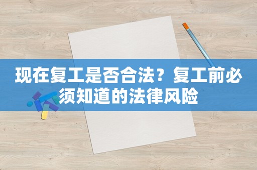 現(xiàn)在復(fù)工是否合法？復(fù)工前必須知道的法律風(fēng)險(xiǎn)
