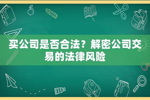 買公司是否合法？解密公司交易的法律風(fēng)險(xiǎn)