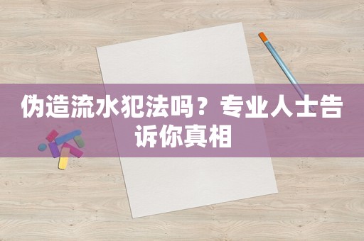 偽造流水犯法嗎？專業(yè)人士告訴你真相