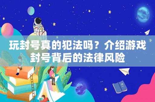 玩封號真的犯法嗎？介紹游戲封號背后的法律風險