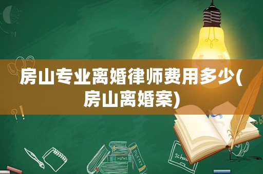 房山專業離婚律師費用多少(房山離婚案)