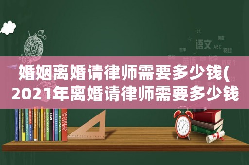 婚姻離婚請律師需要多少錢(2021年離婚請律師需要多少錢)