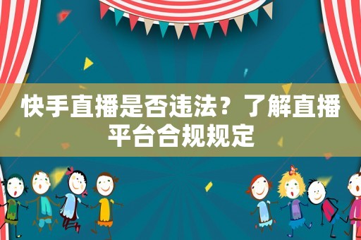 快手直播是否違法？了解直播平臺合規規定