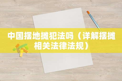 中國擺地攤犯法嗎（詳解擺攤相關法律法規）