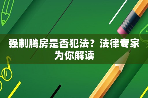 強制騰房是否犯法？法律專家為你解讀