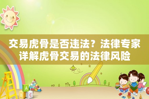 交易虎骨是否違法？法律專(zhuān)家詳解虎骨交易的法律風(fēng)險(xiǎn)