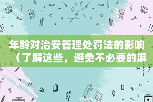 年齡對治安管理處罰法的影響（了解這些，避免不必要的麻煩）