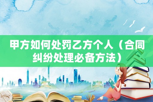 甲方如何處罰乙方個人（合同糾紛處理必備方法）