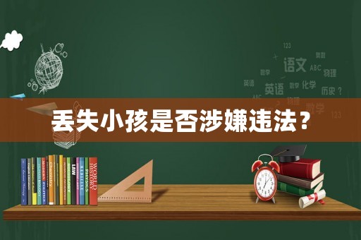 丟失小孩是否涉嫌違法？