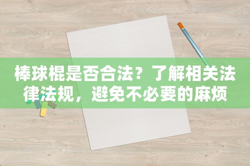 棒球棍是否合法？了解相關法律法規，避免不必要的麻煩