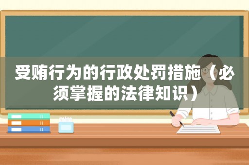 受賄行為的行政處罰措施（必須掌握的法律知識）