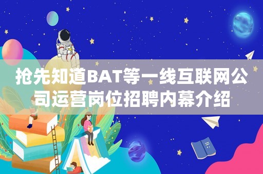 搶先知道BAT等一線互聯網公司運營崗位招聘內幕介紹