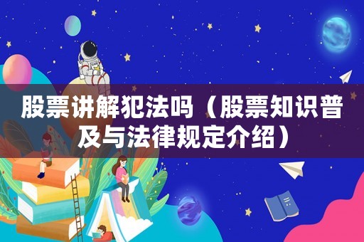 股票講解犯法嗎（股票知識普及與法律規(guī)定介紹）