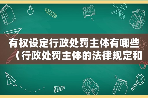 有權(quán)設(shè)定行政處罰主體有哪些（行政處罰主體的法律規(guī)定和具體實(shí)施）