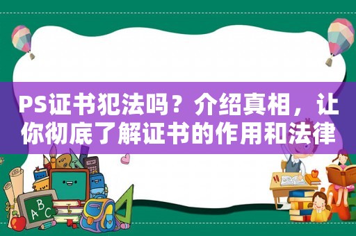 PS證書犯法嗎？介紹真相，讓你徹底了解證書的作用和法律風險