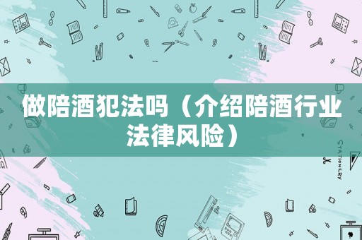 做陪酒犯法嗎（介紹陪酒行業法律風險）