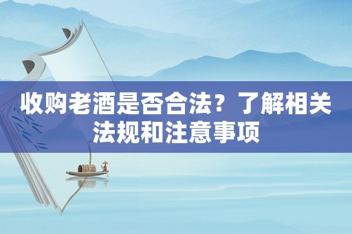 收購老酒是否合法？了解相關法規和注意事項