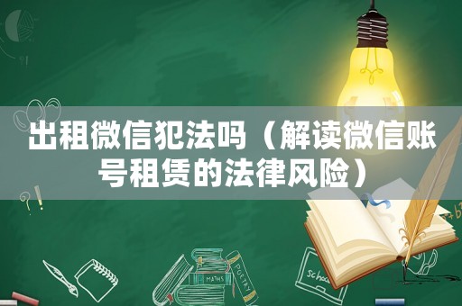 出租微信犯法嗎（解讀微信賬號(hào)租賃的法律風(fēng)險(xiǎn)）