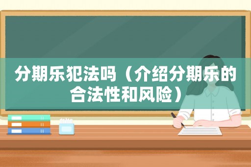 分期樂犯法嗎（介紹分期樂的合法性和風險）