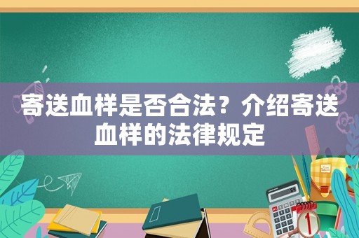 寄送血樣是否合法？介紹寄送血樣的法律規(guī)定