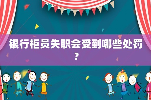 銀行柜員失職會受到哪些處罰？