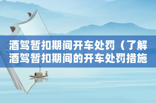 酒駕暫扣期間開車處罰（了解酒駕暫扣期間的開車處罰措施）