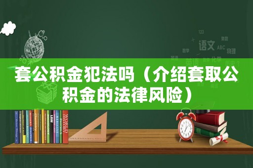 套公積金犯法嗎（介紹套取公積金的法律風險）
