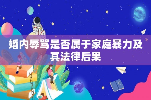 婚內(nèi)辱罵是否屬于家庭暴力及其法律后果