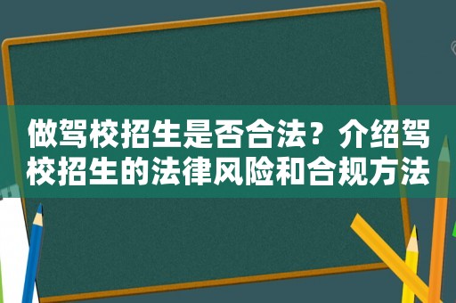 做駕校招生是否合法？介紹駕校招生的法律風(fēng)險和合規(guī)方法