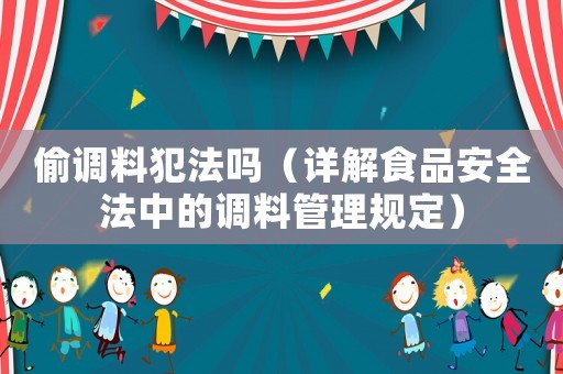 偷調料犯法嗎（詳解食品安全法中的調料管理規定）